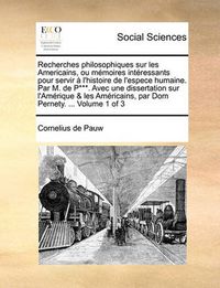 Cover image for Recherches Philosophiques Sur Les Americains, Ou Memoires Intressants Pour Servir L'Histoire de L'Espece Humaine. Par M. de P***. Avec Une Dissertation