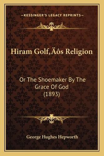 Hiram Golfacentsa -A Centss Religion: Or the Shoemaker by the Grace of God (1893)