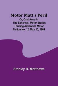 Cover image for Motor Matt's Peril; Or, Cast Away in the Bahamas; Motor Stories Thrilling Adventure Motor Fiction No. 12, May 15, 1909