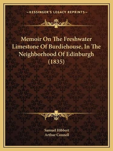 Cover image for Memoir on the Freshwater Limestone of Burdiehouse, in the Neighborhood of Edinburgh (1835)