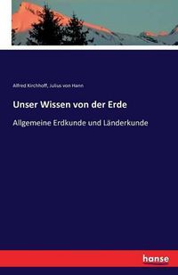 Cover image for Unser Wissen von der Erde: Allgemeine Erdkunde und Landerkunde