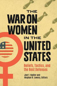 Cover image for The War on Women in the United States: Beliefs, Tactics, and the Best Defenses