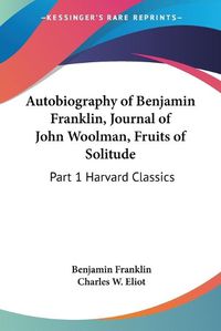 Cover image for Autobiography of Benjamin Franklin, Journal of John Woolman, Fruits of Solitude: Vol. 1 Harvard Classics (1909)