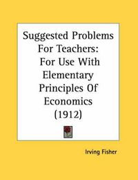Cover image for Suggested Problems for Teachers: For Use with Elementary Principles of Economics (1912)
