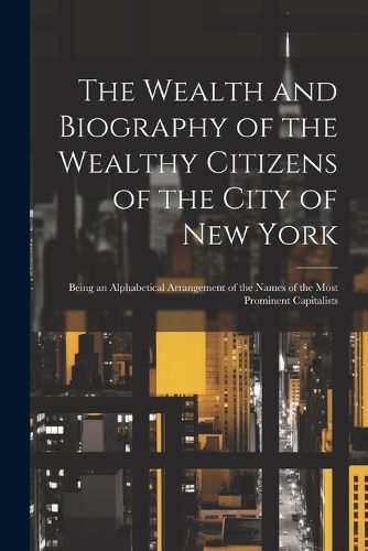 The Wealth and Biography of the Wealthy Citizens of the City of New York