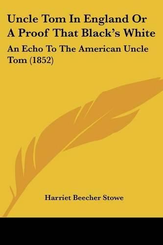 Cover image for Uncle Tom in England or a Proof That Black's White: An Echo to the American Uncle Tom (1852)