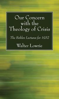 Cover image for Our Concern with the Theology of Crisis: The Bohlen Lectures for 1932