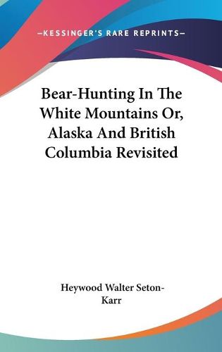 Cover image for Bear-Hunting in the White Mountains Or, Alaska and British Columbia Revisited