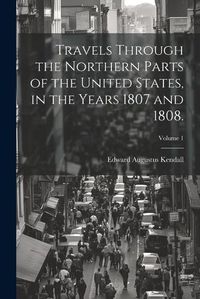 Cover image for Travels Through the Northern Parts of the United States, in the Years 1807 and 1808.; Volume 1