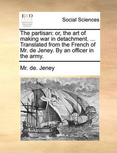 Cover image for The Partisan: Or, the Art of Making War in Detachment. ... Translated from the French of Mr. de Jeney. by an Officer in the Army.