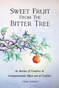 Cover image for Sweet Fruit from the Bitter Tree: 61 Stories of Creative & Compassionate Ways out of Conflict