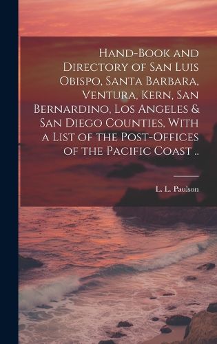 Cover image for Hand-book and Directory of San Luis Obispo, Santa Barbara, Ventura, Kern, San Bernardino, Los Angeles & San Diego Counties, With a List of the Post-offices of the Pacific Coast ..