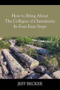 Cover image for How to Bring About the Collapse of Christianity In Four Easy Steps