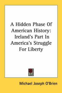 Cover image for A Hidden Phase of American History: Ireland's Part in America's Struggle for Liberty