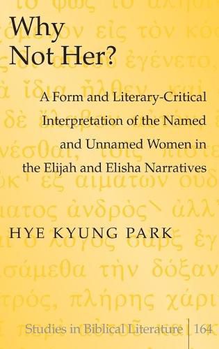 Cover image for Why Not Her?: A Form and Literary-Critical Interpretation of the Named and Unnamed Women in the Elijah and Elisha Narratives