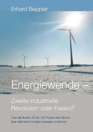 Cover image for Energiewende - Zweite industrielle Revolution oder Fiasko?: UEber die Illusion, 80 bis 100 Prozent des Stroms uber alternative Energien gewinnen zu koennen