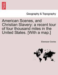 Cover image for American Scenes, and Christian Slavery: A Recent Tour of Four Thousand Miles in the United States. [With a Map.]