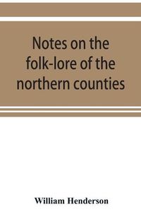 Cover image for Notes on the folk-lore of the northern counties of England and the borders