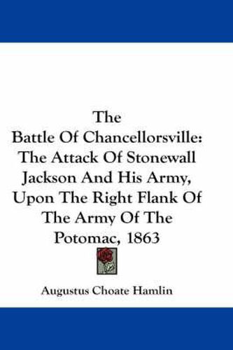 Cover image for The Battle of Chancellorsville: The Attack of Stonewall Jackson and His Army, Upon the Right Flank of the Army of the Potomac, 1863