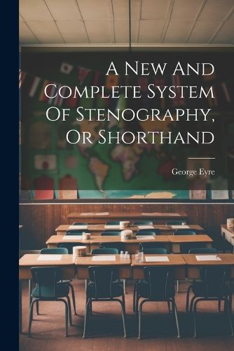 Cover image for A New And Complete System Of Stenography, Or Shorthand
