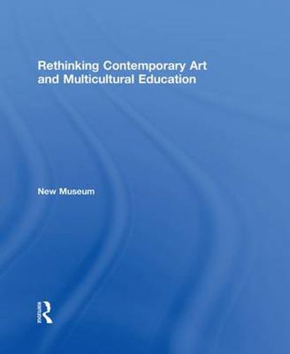 Cover image for Rethinking Contemporary Art and Multicultural Education: New Museum of Contemporary Art