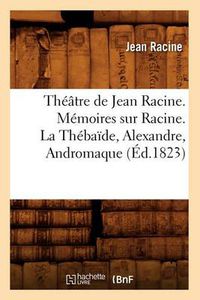 Cover image for Theatre de Jean Racine. Memoires Sur Racine. La Thebaide, Alexandre, Andromaque (Ed.1823)