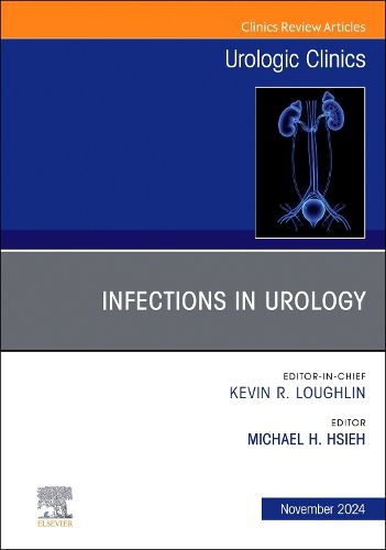 Infections in Urology, An Issue of Urologic Clinics of North America: Volume 51-4