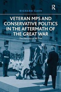 Cover image for Veteran MPs and Conservative Politics in the Aftermath of the Great War: The Memory of All That