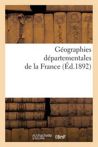 Geographies Departementales de la France. Etude Physique Historique, Administrative, Agricole: , Industrielle Et Commerciale de Chaque Departement, Avec Une Carte Politique, Administrative...