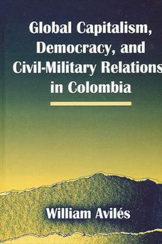 Cover image for Global Capitalism, Democracy, and Civil-Military Relations in Colombia