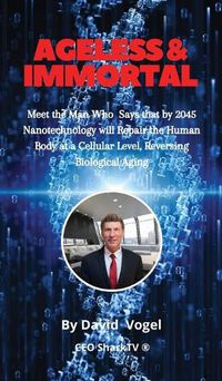 Cover image for Ageless & Immortal: Meet the Man Who Says that by 2045 Nanotechnology will Repair the Human Body at a Cellular Level, Reversing Biological Aging
