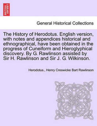 Cover image for The History of Herodotus. English Version, with Notes and Appendices Historical and Ethnographical, Have Been Obtained in the Progress of Cuneiform and Hieroglyphical Discovery. by G. Rawlinson Assisted by Sir H. Rawlinson and Sir J. G. Wilkinson.