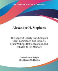 Cover image for Alexander H. Stephens: The Sage of Liberty Hall, Georgia's Great Commoner; And Extracts from Writings of Mr. Stephens and Tributes to His Memory