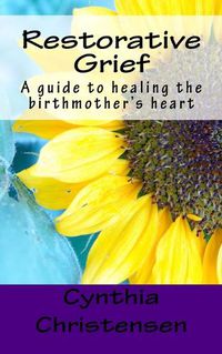 Cover image for Restorative Grief: A guide to healing the birthmother's heart