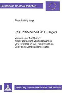 Cover image for Das Politische Bei Carl R. Rogers: Versuch Einer Annaeherung Mit Der Darstellung Von Ausgewaehlten Strukturanalogien Zur Programmatik Der Oekologisch-Demokratischen Partei