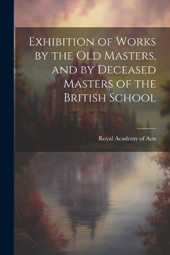 Exhibition of Works by the Old Masters, and by Deceased Masters of the British School