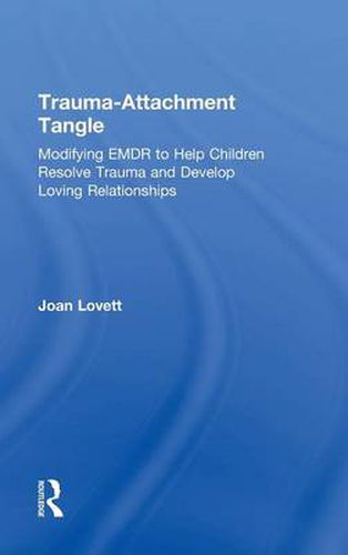 Cover image for Trauma-Attachment Tangle: Modifying EMDR to Help Children Resolve Trauma and Develop Loving Relationships