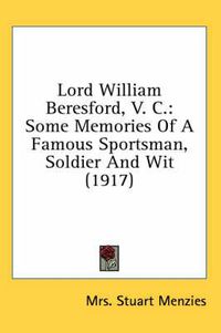 Cover image for Lord William Beresford, V. C.: Some Memories of a Famous Sportsman, Soldier and Wit (1917)