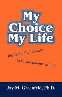 Cover image for My Choice - My Life: Realizing Your Ability to Create Balance in Life