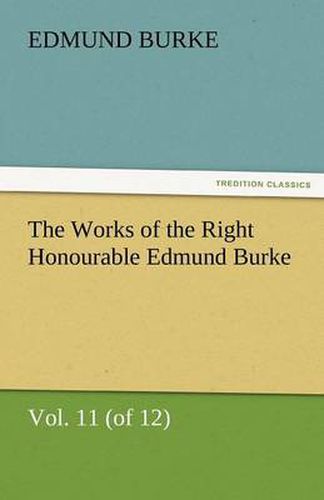 Cover image for The Works of the Right Honourable Edmund Burke, Vol. 11 (of 12)