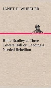 Cover image for Billie Bradley at Three Towers Hall or, Leading a Needed Rebellion