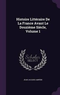 Cover image for Histoire Litteraire de La France Avant Le Douzieme Siecle, Volume 1