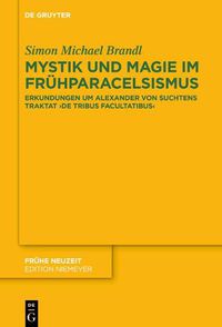 Cover image for Mystik Und Magie Im Fruhparacelsismus: Erkundungen Um Alexander Von Suchtens Traktat >De Tribus Facultatibus