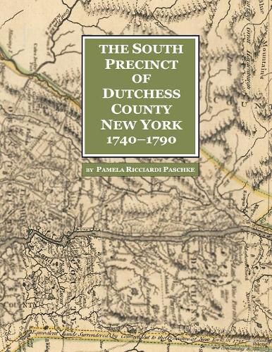 Cover image for The South Precinct of Dutchess County New York 1740-1790: divided into Philipse, Fredricksburgh, and South East Precincts in 1772, renamed Philipse, Fredericks, and South-East in 1788, containing present-day Putnam County New York
