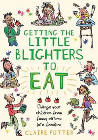 Cover image for Getting the Little Blighters to Eat: Change your children from fussy eaters into foodies.