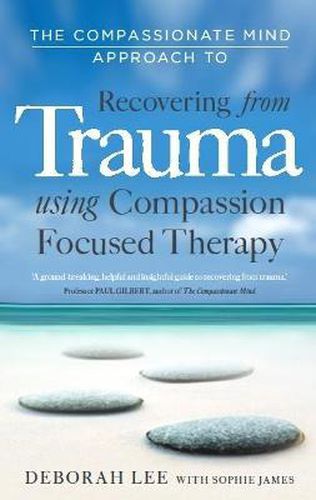 Cover image for The Compassionate Mind Approach to Recovering from Trauma: Using Compassion Focused Therapy