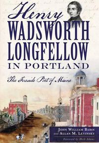 Cover image for Henry Wadsworth Longfellow in Portland: The Fireside Poet of Maine