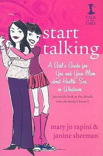 Cover image for Start Talking: A Girl's Guide for You and Your Mom about Health, Sex, or Whatever: An Inside Look at the Details Even She Doesn't Know!