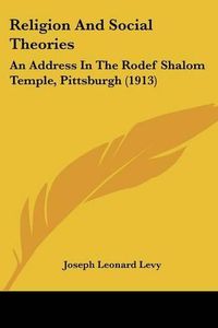 Cover image for Religion and Social Theories: An Address in the Rodef Shalom Temple, Pittsburgh (1913)