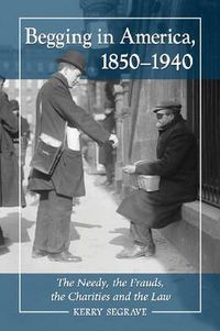 Cover image for Begging in America, 1850-1940: The Needy, the Frauds, the Charities and the Law